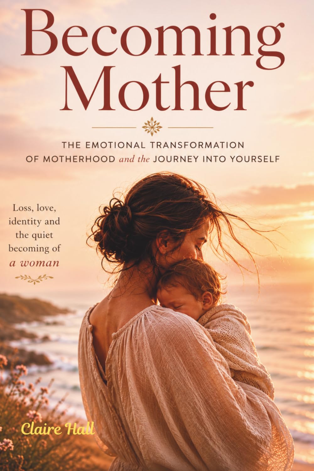 Becoming Mother: An honest and compassionate journey through the emotional transformation of motherhood